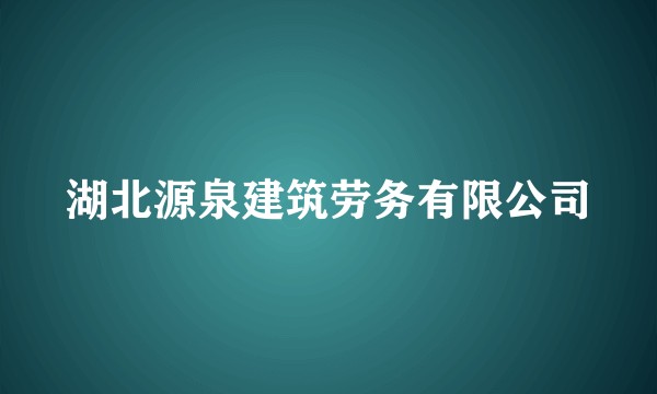 湖北源泉建筑劳务有限公司