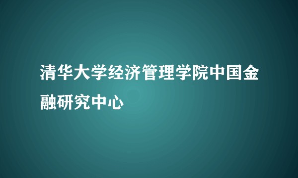 清华大学经济管理学院中国金融研究中心