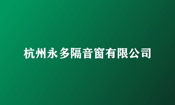 杭州永多隔音窗有限公司