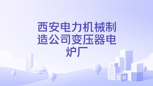西安电力机械制造公司变压器电炉厂
