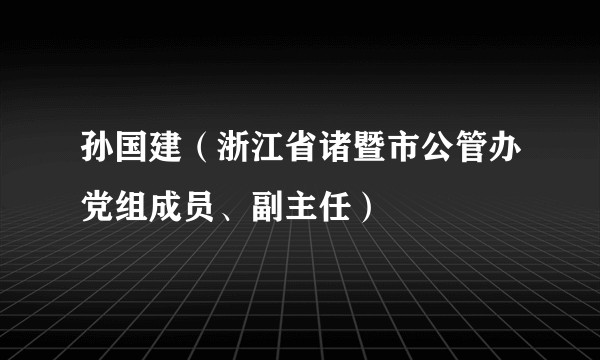 孙国建（浙江省诸暨市公管办党组成员、副主任）