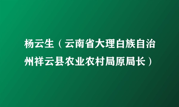 杨云生（云南省大理白族自治州祥云县农业农村局原局长）