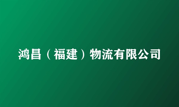鸿昌（福建）物流有限公司