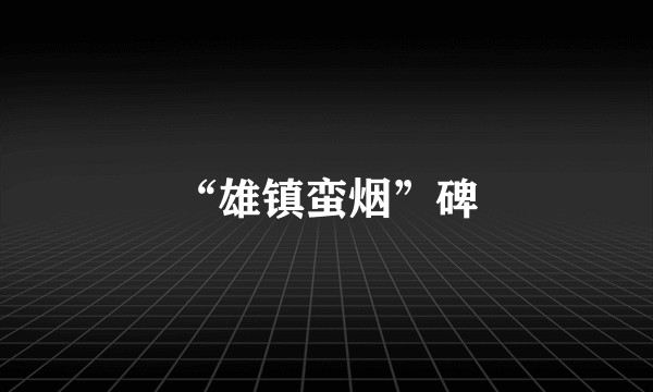 “雄镇蛮烟”碑