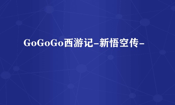 GoGoGo西游记-新悟空传-