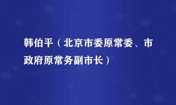 韩伯平（北京市委原常委、市政府原常务副市长）