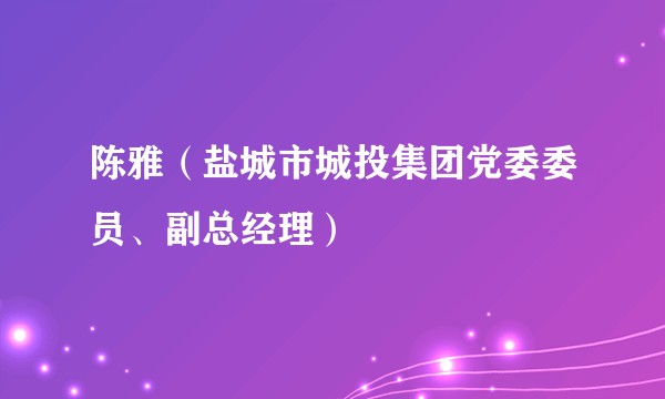 陈雅（盐城市城投集团党委委员、副总经理）