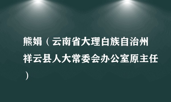 熊娟（云南省大理白族自治州祥云县人大常委会办公室原主任）