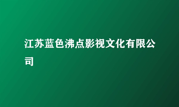 江苏蓝色沸点影视文化有限公司