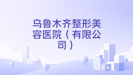 乌鲁木齐整形美容医院（有限公司）