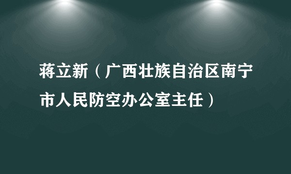 蒋立新（广西壮族自治区南宁市人民防空办公室主任）