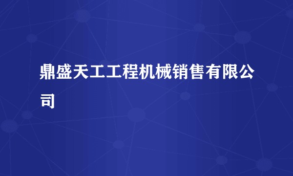 鼎盛天工工程机械销售有限公司