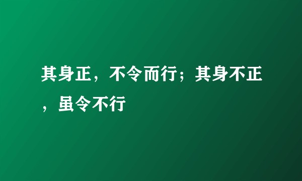 其身正，不令而行；其身不正，虽令不行