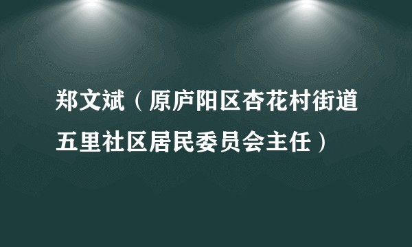 郑文斌（原庐阳区杏花村街道五里社区居民委员会主任）