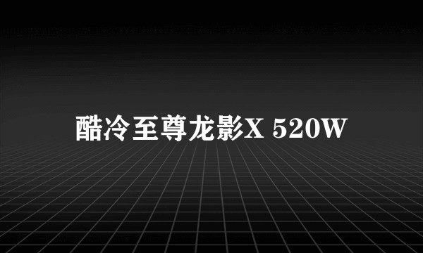 酷冷至尊龙影X 520W