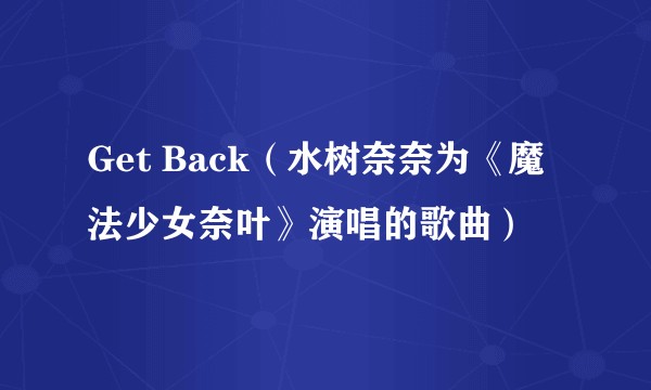Get Back（水树奈奈为《魔法少女奈叶》演唱的歌曲）