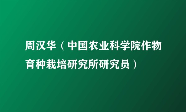 周汉华（中国农业科学院作物育种栽培研究所研究员）