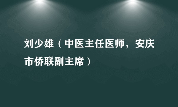 刘少雄(中医主任医师,安庆市侨联副主席)