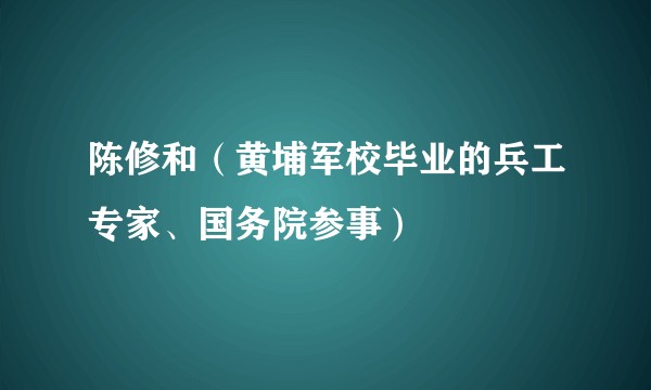 陈修和(黄埔军校毕业的兵工专家、国务院参事)