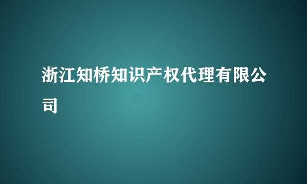 浙江知桥知识产权代理有限公司