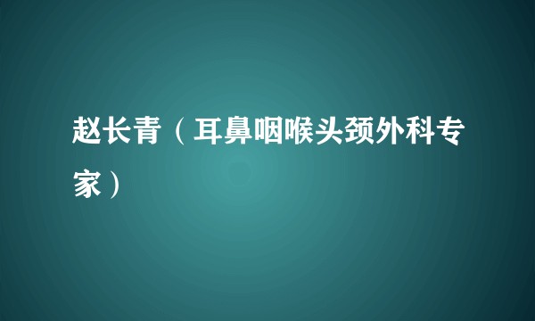 赵长青（耳鼻咽喉头颈外科专家）