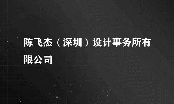 陈飞杰（深圳）设计事务所有限公司