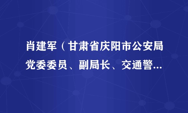 肖建军（甘肃省庆阳市公安局党委委员、副局长、交通警察支队支队长）