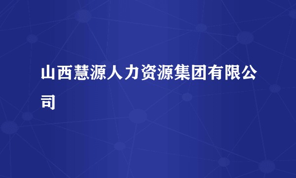 山西慧源人力资源集团有限公司