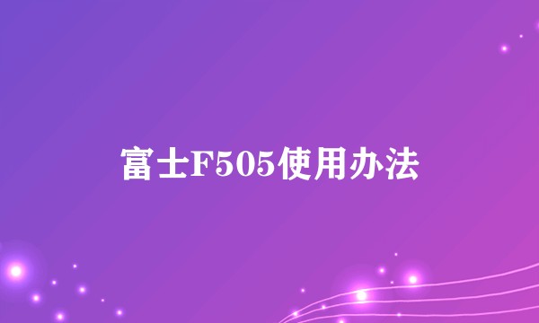 富士F505使用办法