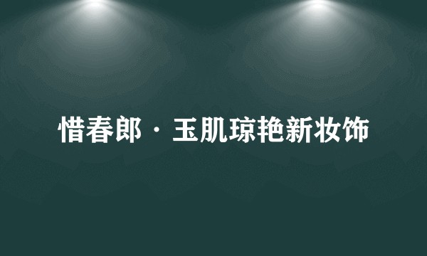 惜春郎·玉肌琼艳新妆饰