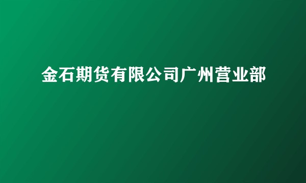 金石期货有限公司广州营业部