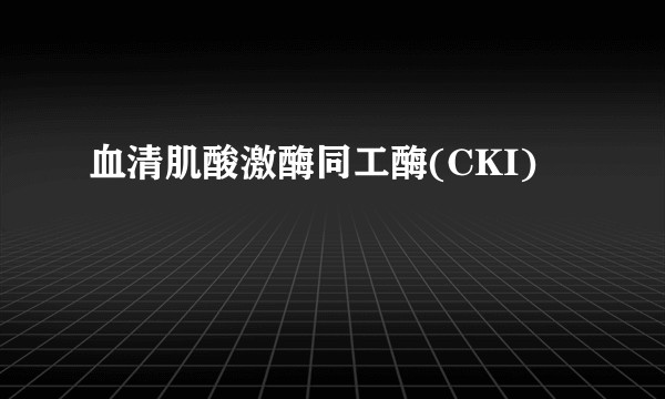 血清肌酸激酶同工酶(CKI)