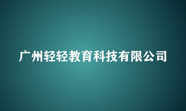 广州轻轻教育科技有限公司