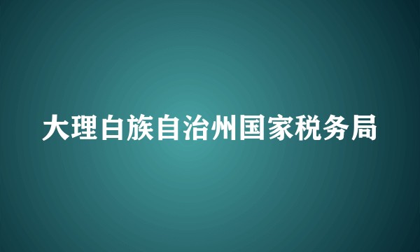 大理白族自治州国家税务局