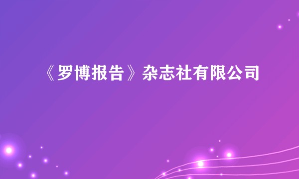 《罗博报告》杂志社有限公司