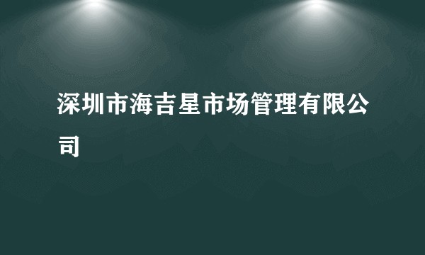 深圳市海吉星市场管理有限公司
