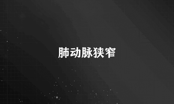 肺动脉狭窄
