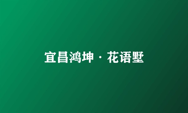 宜昌鸿坤·花语墅