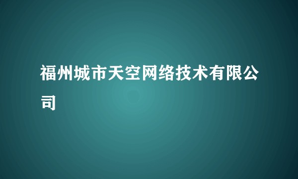 福州城市天空网络技术有限公司