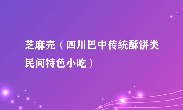 芝麻壳（四川巴中传统酥饼类民间特色小吃）