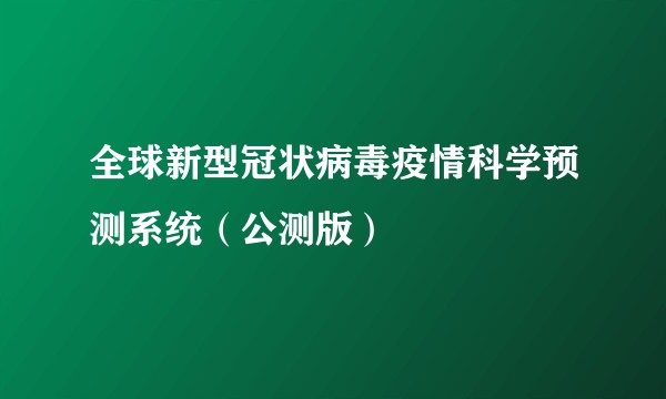 全球新型冠状病毒疫情科学预测系统（公测版）