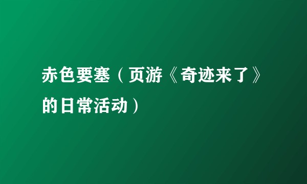赤色要塞（页游《奇迹来了》的日常活动）