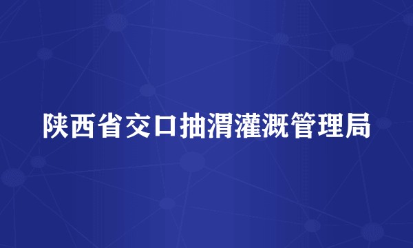 陕西省交口抽渭灌溉管理局
