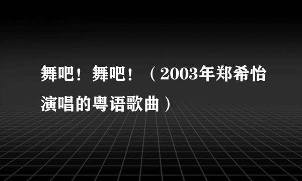 舞吧!舞吧!(2003年郑希怡演唱的粤语歌曲)