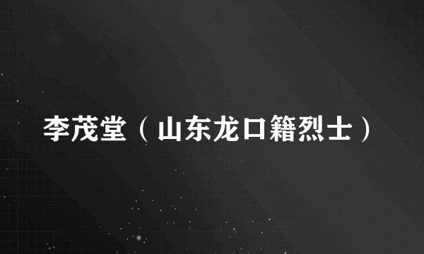 李茂堂（山东龙口籍烈士）