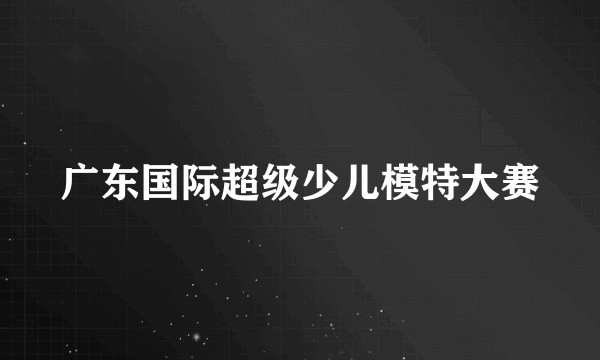 广东国际超级少儿模特大赛