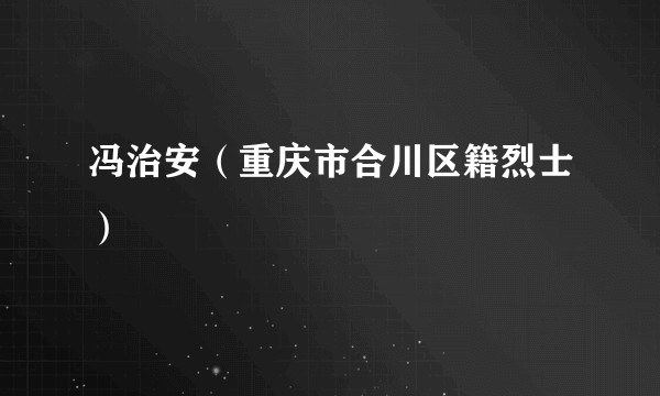 冯治安（重庆市合川区籍烈士）