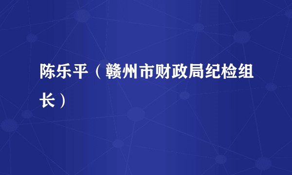 陈乐平（赣州市财政局纪检组长）