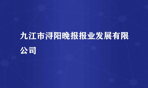 九江市浔阳晚报报业发展有限公司