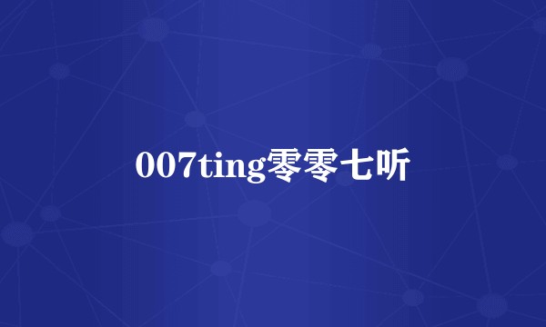 007ting零零七听